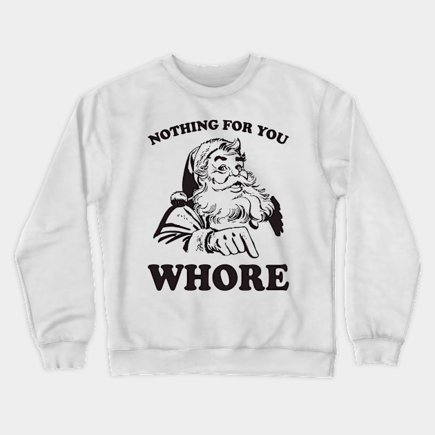 Nothing For You Whore Funny Christmas Santa Claus Crewneck Sweatshirt by teevisionshop